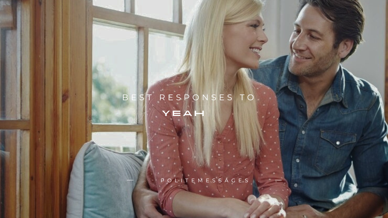 180+ Best Responses to "Yeah"