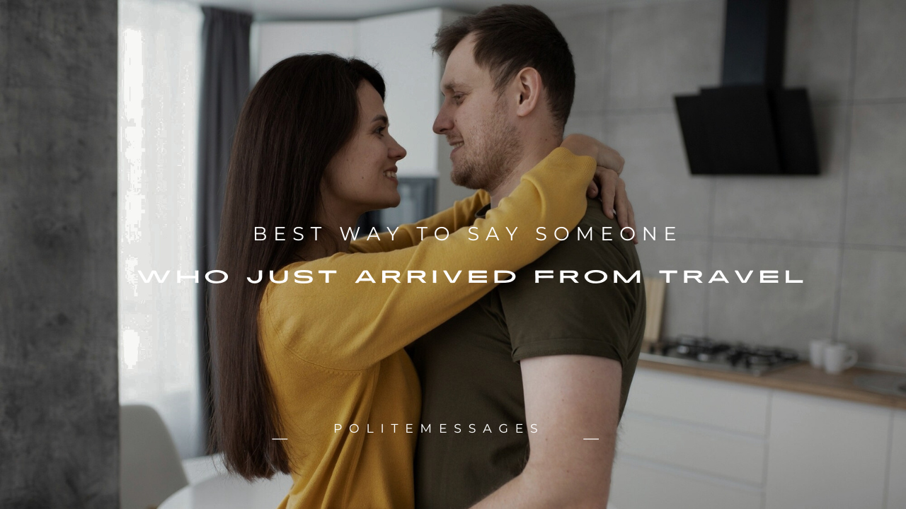 140+ Best Way to Say Someone Who Just Arrived from Travel