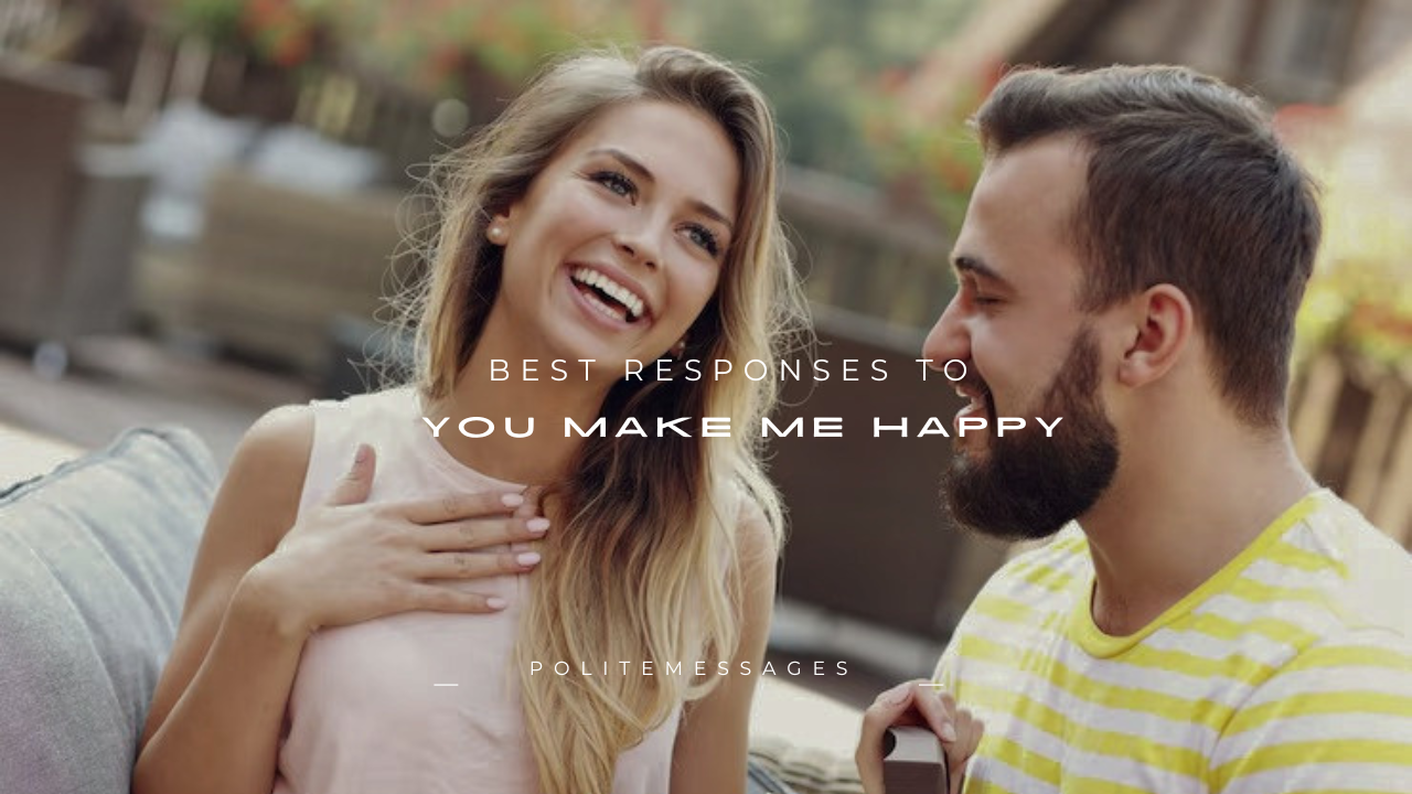 160+ Best Responses to "You Make Me Happy"